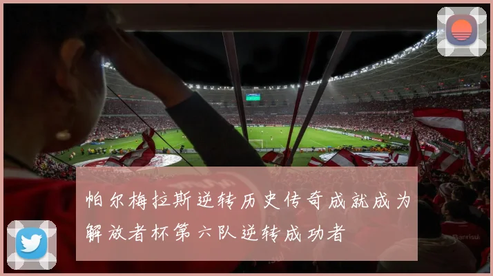 帕尔梅拉斯逆转历史传奇成就成为解放者杯第六队逆转成功者
