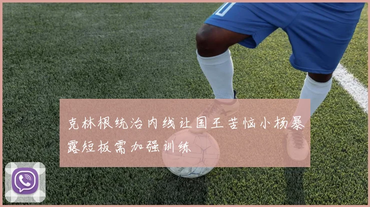 克林根统治内线让国王苦恼小杨暴露短板需加强训练