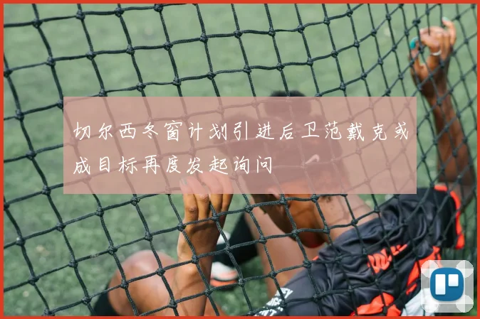 切尔西冬窗计划引进后卫范戴克或成目标再度发起询问