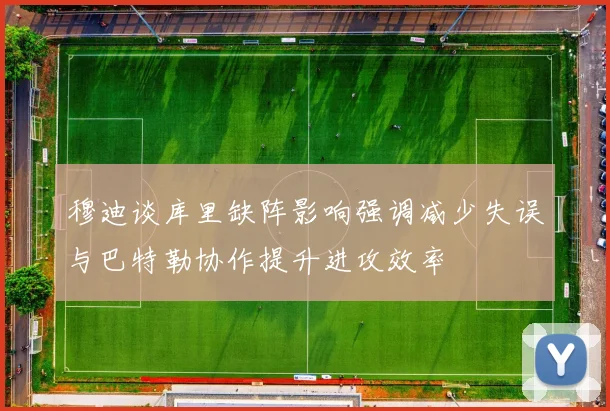 穆迪谈库里缺阵影响强调减少失误与巴特勒协作提升进攻效率