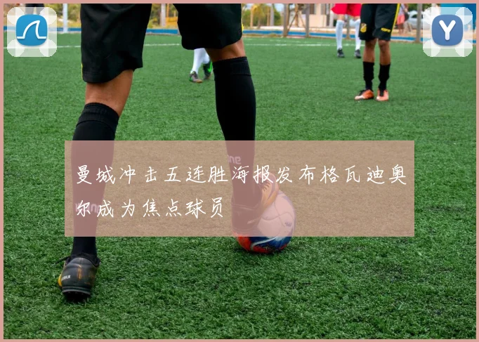 曼城冲击五连胜海报发布格瓦迪奥尔成为焦点球员