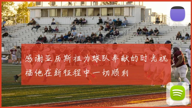 感谢亚历斯祖为球队奉献的时光祝福他在新征程中一切顺利