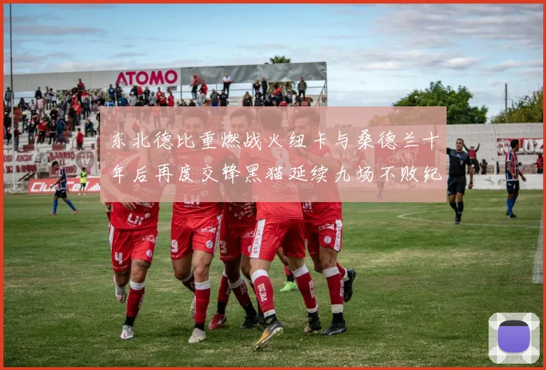 东北德比重燃战火纽卡与桑德兰十年后再度交锋黑猫延续九场不败纪录