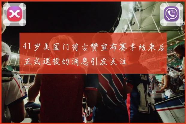 41岁美国门将古赞宣布赛季结束后正式退役的消息引发关注