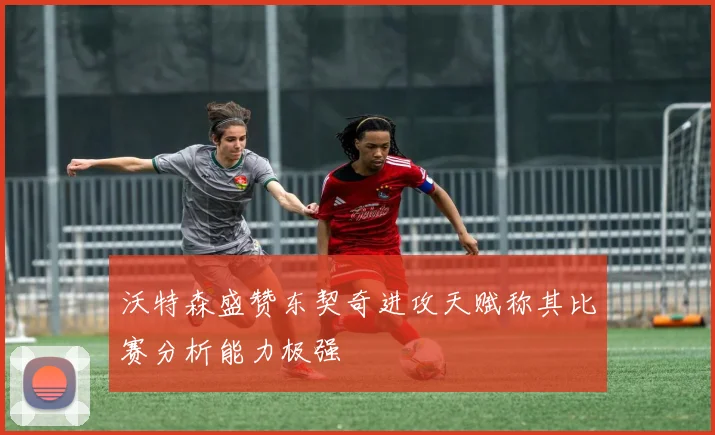 沃特森盛赞东契奇进攻天赋称其比赛分析能力极强