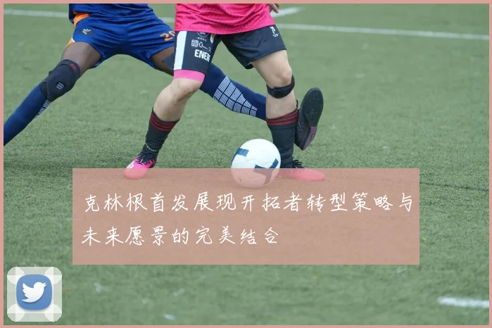 克林根首发展现开拓者转型策略与未来愿景的完美结合
