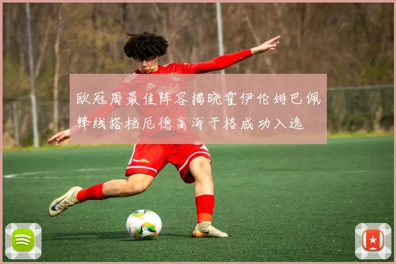 欧冠周最佳阵容揭晓霍伊伦姆巴佩锋线搭档厄德高海于格成功入选