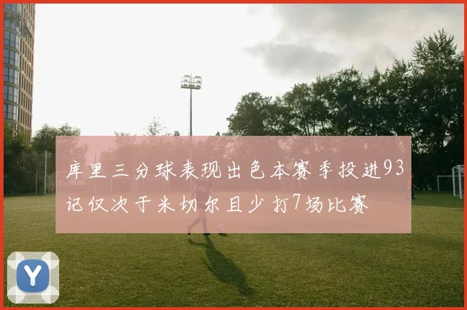 库里三分球表现出色本赛季投进93记仅次于米切尔且少打7场比赛