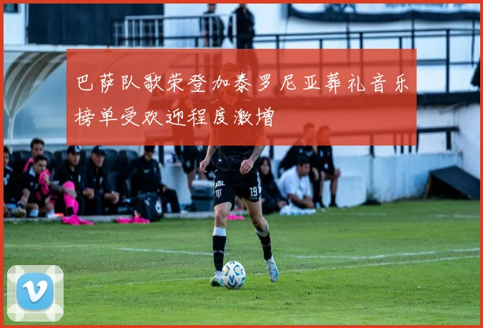 巴萨队歌荣登加泰罗尼亚葬礼音乐榜单受欢迎程度激增