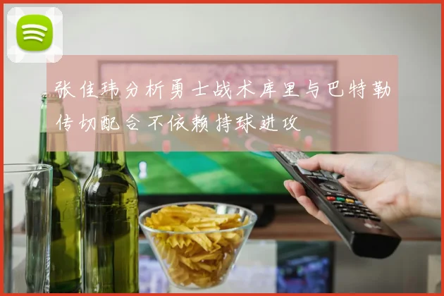 张佳玮分析勇士战术库里与巴特勒传切配合不依赖持球进攻