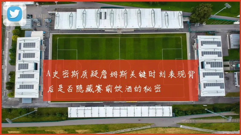 A史密斯质疑詹姆斯关键时刻表现背后是否隐藏赛前饮酒的秘密