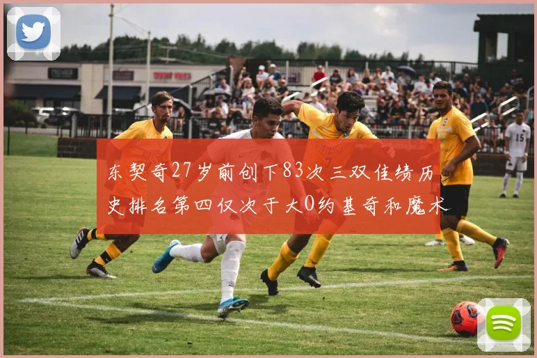 东契奇27岁前创下83次三双佳绩历史排名第四仅次于大O约基奇和魔术师