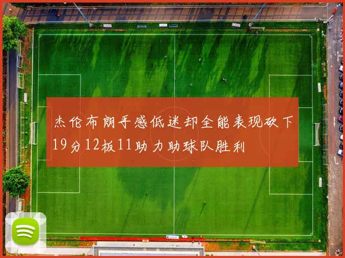 杰伦布朗手感低迷却全能表现砍下19分12板11助力助球队胜利