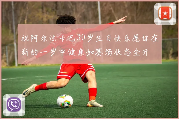 祝阿尔法卡巴30岁生日快乐愿你在新的一岁中健康如赛场状态全开
