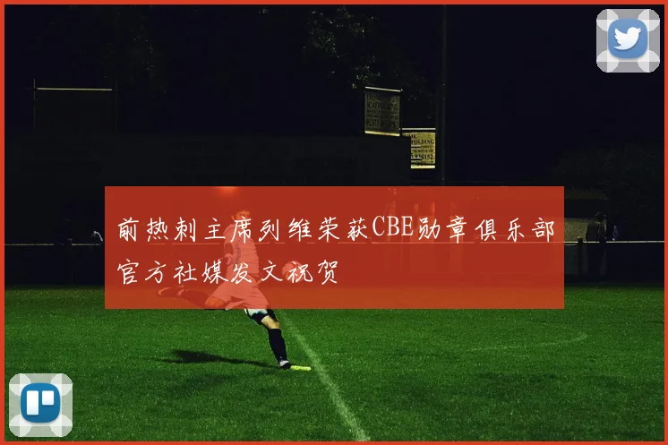 前热刺主席列维荣获CBE勋章俱乐部官方社媒发文祝贺