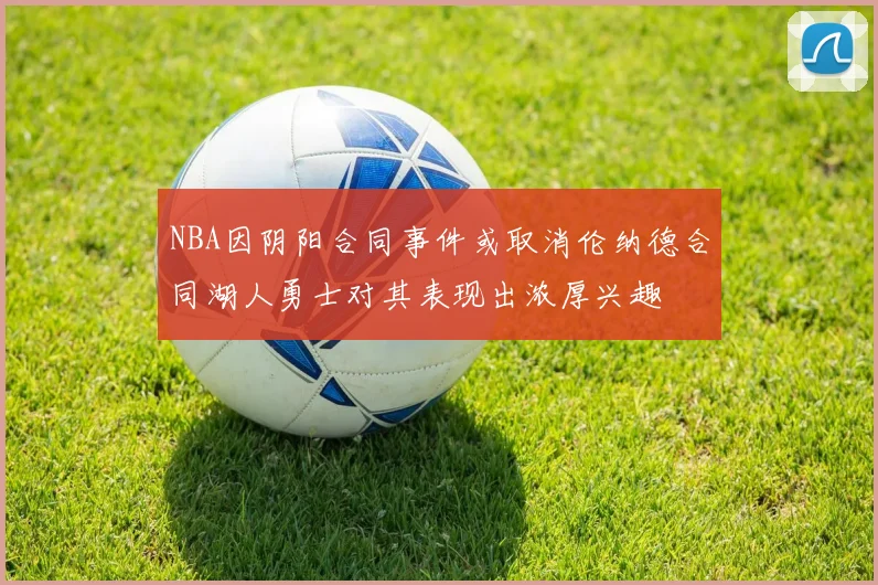 NBA因阴阳合同事件或取消伦纳德合同湖人勇士对其表现出浓厚兴趣