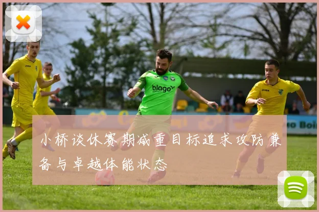 小桥谈休赛期减重目标追求攻防兼备与卓越体能状态
