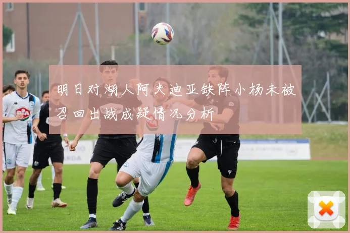 明日对湖人阿夫迪亚缺阵小杨未被召回出战成疑情况分析