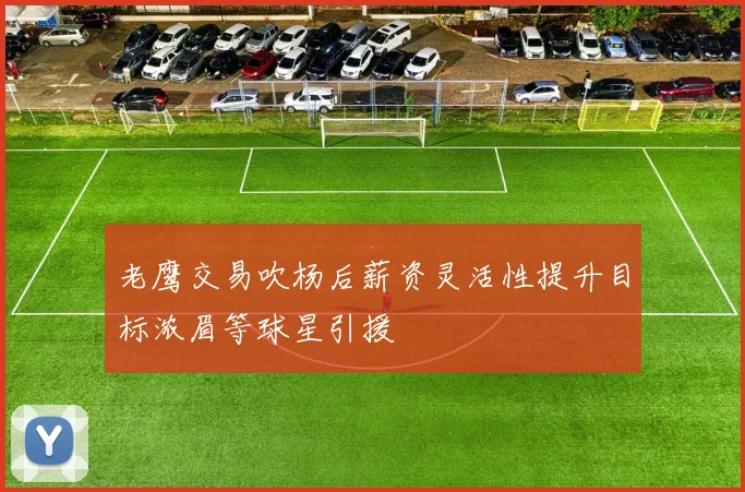 老鹰交易吹杨后薪资灵活性提升目标浓眉等球星引援