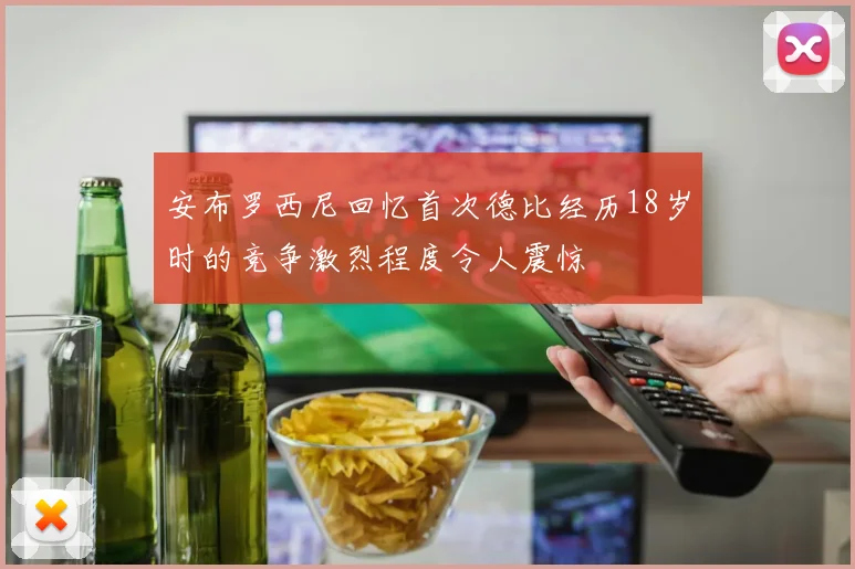 安布罗西尼回忆首次德比经历18岁时的竞争激烈程度令人震惊