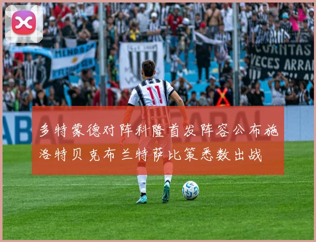 多特蒙德对阵科隆首发阵容公布施洛特贝克布兰特萨比策悉数出战