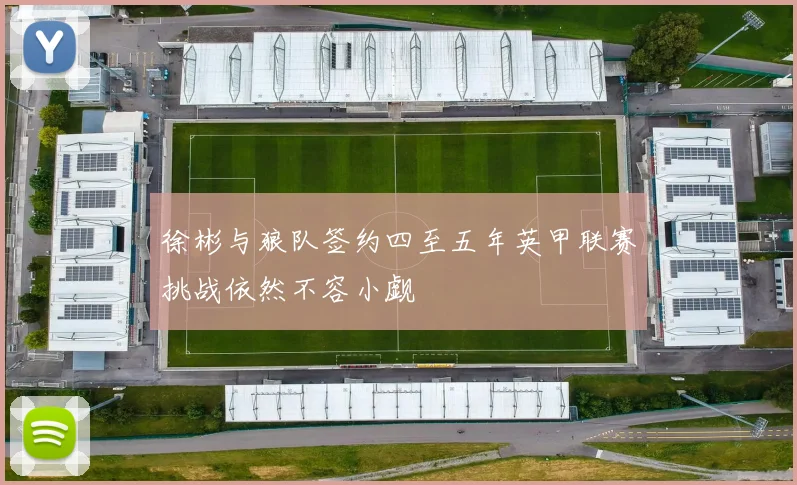 徐彬与狼队签约四至五年英甲联赛挑战依然不容小觑