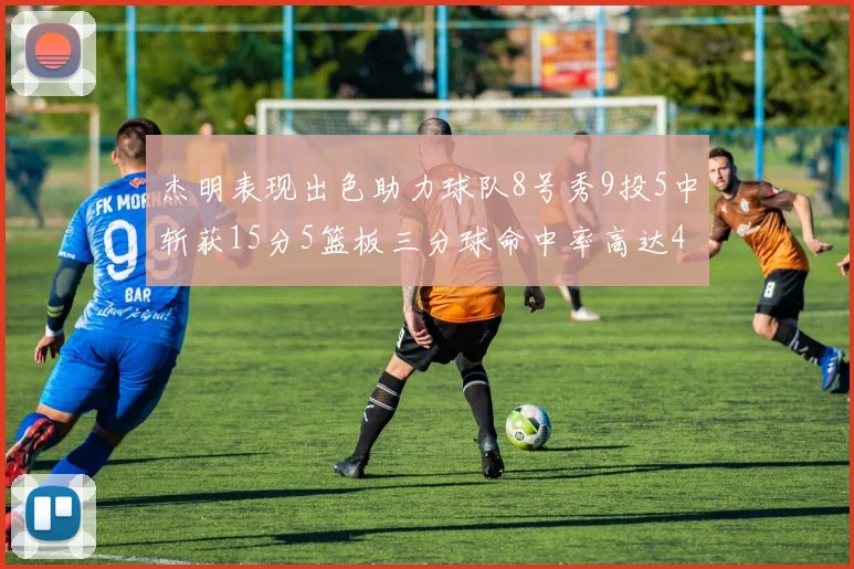 杰明表现出色助力球队8号秀9投5中斩获15分5篮板三分球命中率高达43