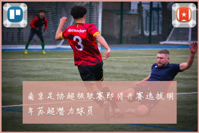 南京足协超级联赛即将开赛选拔明年苏超潜力球员