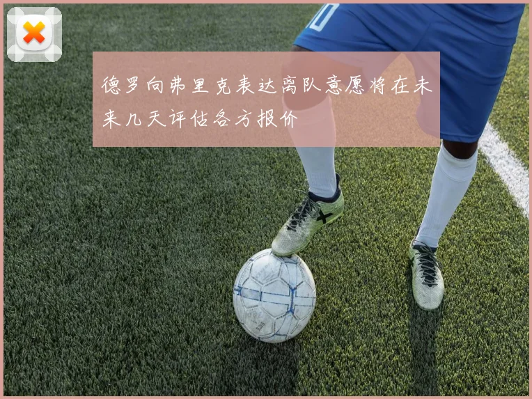 德罗向弗里克表达离队意愿将在未来几天评估各方报价