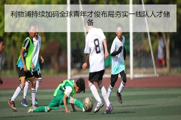 利物浦持续加码全球青年才俊布局夯实一线队人才储备 | kaiyun